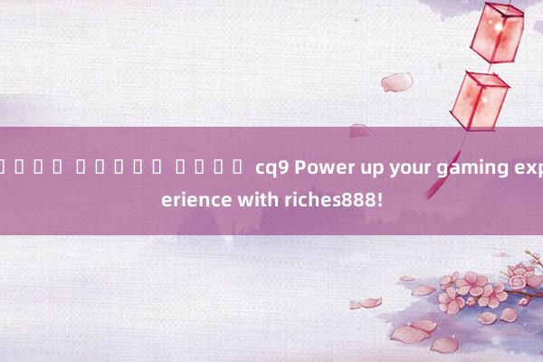 เว็บ สล็อต ค่าย cq9 Power up your gaming experience with riches888!